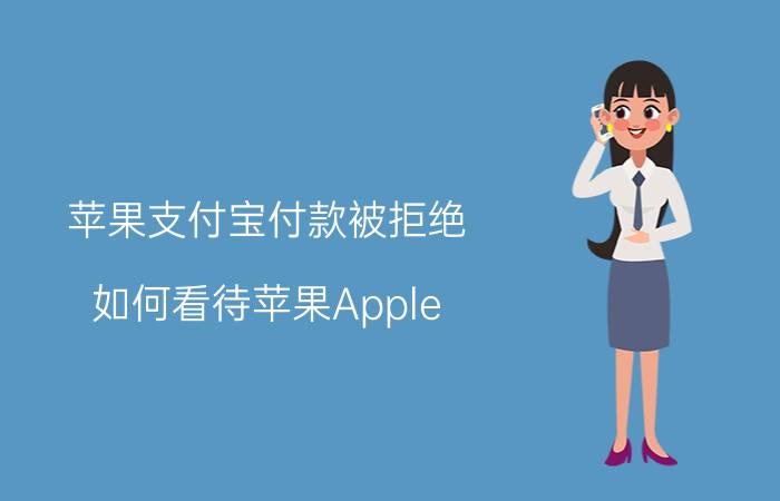 苹果支付宝付款被拒绝 如何看待苹果Apple Pay支付宝支付或随iOS 13.4上线？会对微信支付造成哪些影响？